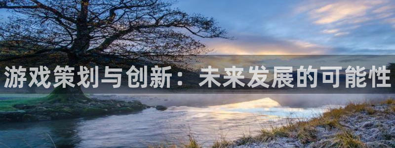 沐春辉达娱乐：游戏策划与创新：未来发展的可能性