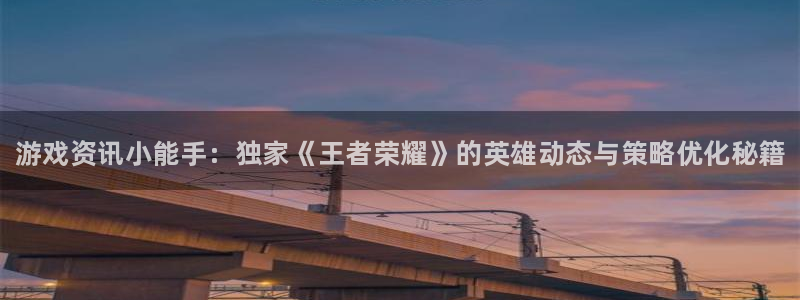 辉达娱乐官方平台：游戏资讯小能手：独家《王者荣耀》的英雄动态