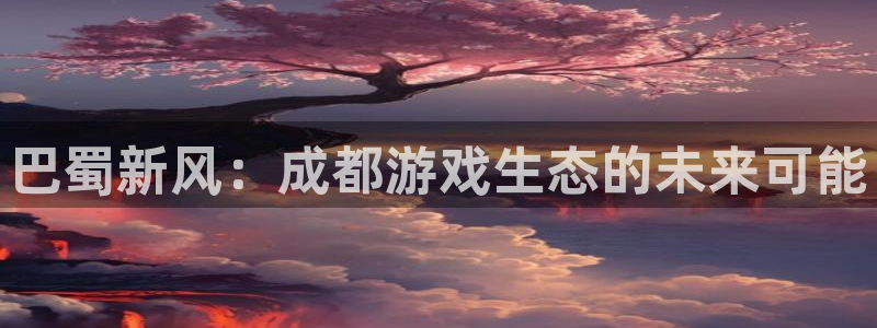 辉达娱乐注册地址：巴蜀新风：成都游戏生态的未来可能