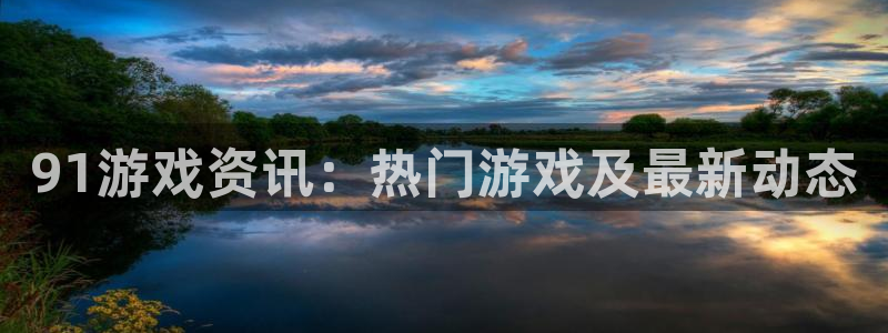辉达娱乐什么意思：91游戏资讯：热门游戏及最新动态