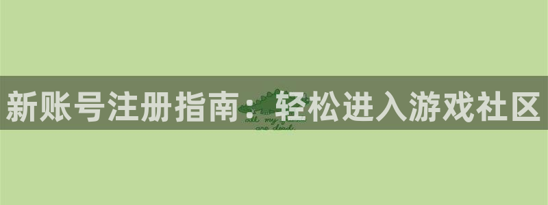 辉达娱乐4开户：新账号注册指南：轻松进入游戏社区