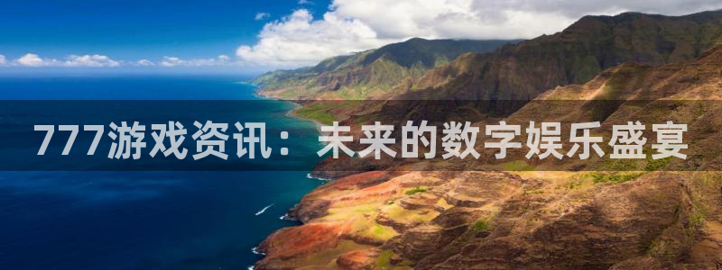 辉达娱乐平台注册开户：777游戏资讯：未来的数字娱乐盛宴