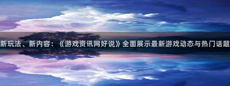辉达娱乐官方平台：新玩法、新内容：《游戏资讯网好说》全面展示